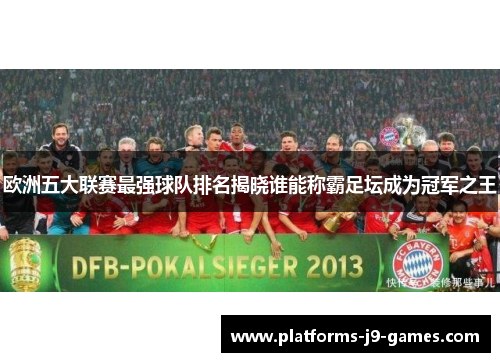欧洲五大联赛最强球队排名揭晓谁能称霸足坛成为冠军之王