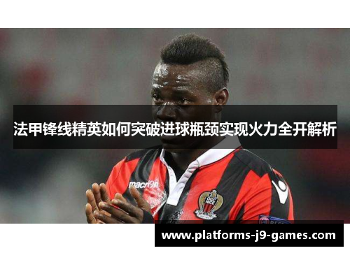 法甲锋线精英如何突破进球瓶颈实现火力全开解析