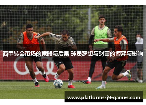 西甲转会市场的策略与后果 球员梦想与财富的博弈与影响