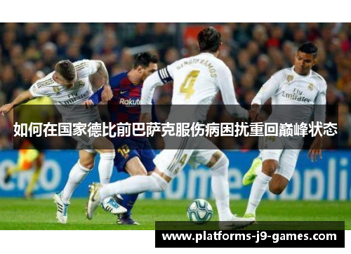 如何在国家德比前巴萨克服伤病困扰重回巅峰状态