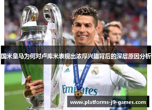 国米皇马为何对卢库米表现出浓厚兴趣背后的深层原因分析