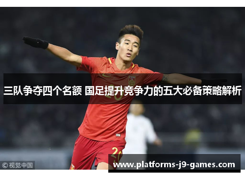 三队争夺四个名额 国足提升竞争力的五大必备策略解析