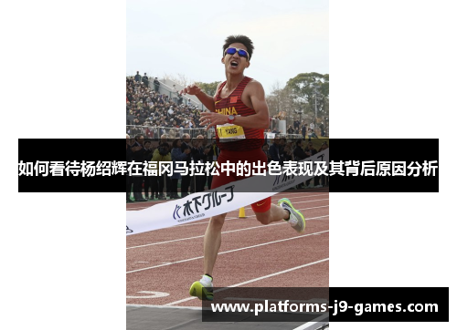 如何看待杨绍辉在福冈马拉松中的出色表现及其背后原因分析