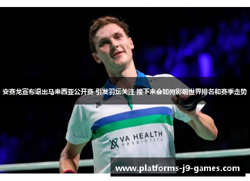 安赛龙宣布退出马来西亚公开赛 引发羽坛关注 接下来会如何影响世界排名和赛季走势