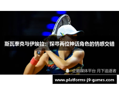 斯瓦泰克与伊埃拉：探寻两位神话角色的情感交错