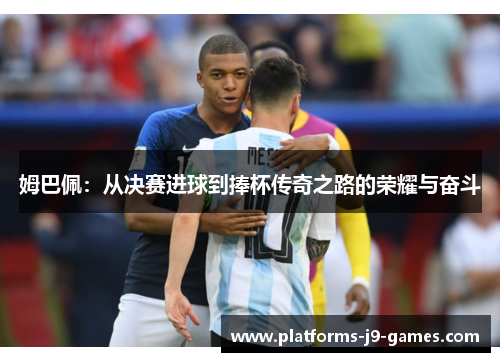 姆巴佩：从决赛进球到捧杯传奇之路的荣耀与奋斗