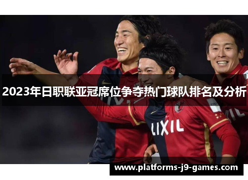 2023年日职联亚冠席位争夺热门球队排名及分析