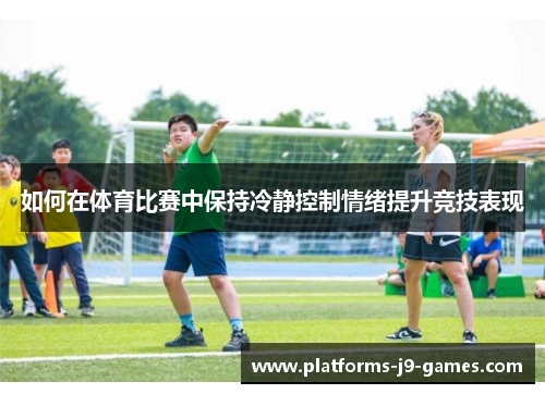 如何在体育比赛中保持冷静控制情绪提升竞技表现