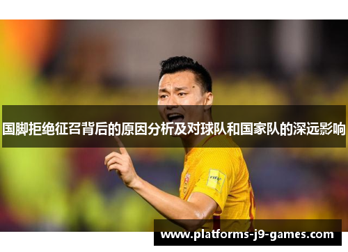 国脚拒绝征召背后的原因分析及对球队和国家队的深远影响