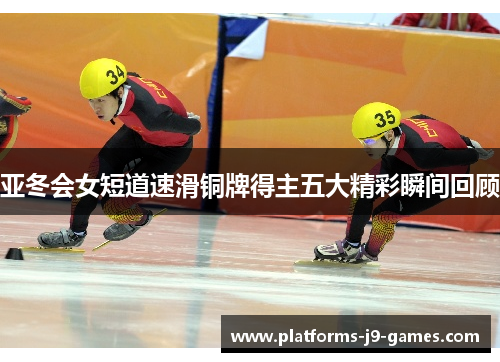 亚冬会女短道速滑铜牌得主五大精彩瞬间回顾