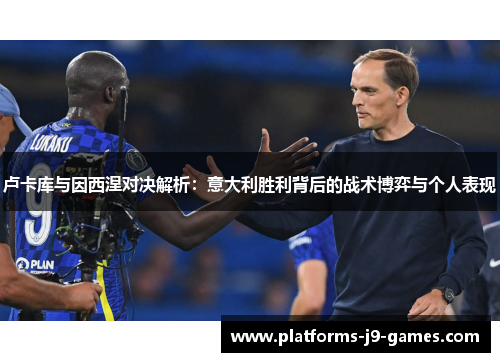 卢卡库与因西涅对决解析：意大利胜利背后的战术博弈与个人表现