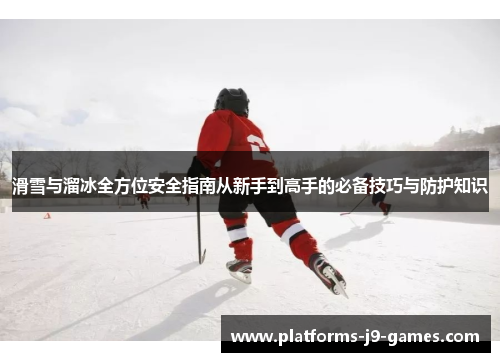 滑雪与溜冰全方位安全指南从新手到高手的必备技巧与防护知识