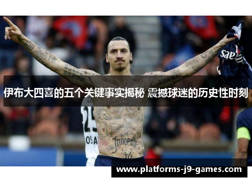 伊布大四喜的五个关键事实揭秘 震撼球迷的历史性时刻