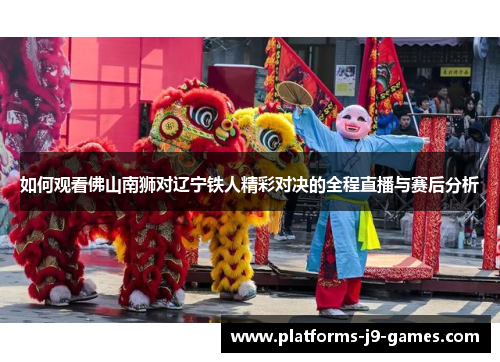 如何观看佛山南狮对辽宁铁人精彩对决的全程直播与赛后分析 如何观看佛山南狮对辽宁铁人精彩对决的全程直播与赛后分析