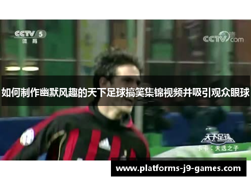 如何制作幽默风趣的天下足球搞笑集锦视频并吸引观众眼球
