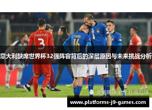 意大利缺席世界杯32强阵容背后的深层原因与未来挑战分析
