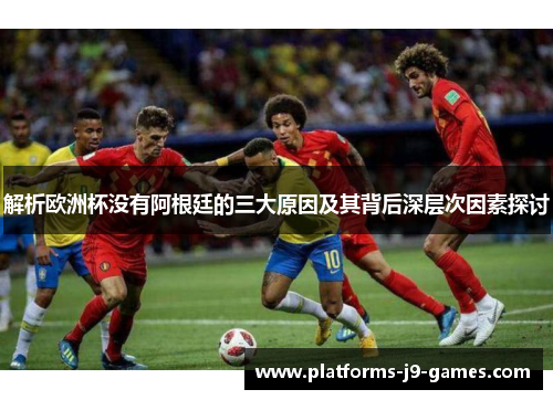解析欧洲杯没有阿根廷的三大原因及其背后深层次因素探讨