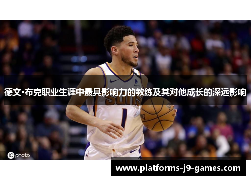 德文·布克职业生涯中最具影响力的教练及其对他成长的深远影响 德文·布克职业生涯中最具影响力的教练及其对他成长的深远影响