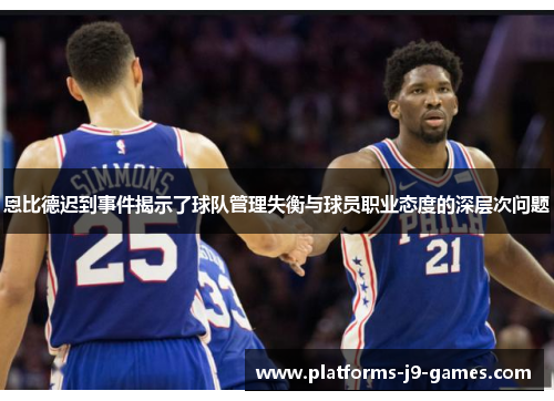 恩比德迟到事件揭示了球队管理失衡与球员职业态度的深层次问题 恩比德迟到事件揭示了球队管理失衡与球员职业态度的深层次问题