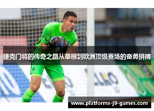 捷克门将的传奇之路从草根到欧洲顶级赛场的奋勇拼搏 捷克门将的传奇之路从草根到欧洲顶级赛场的奋勇拼搏
