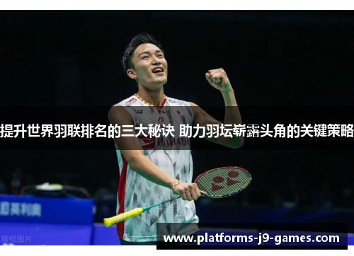 提升世界羽联排名的三大秘诀 助力羽坛崭露头角的关键策略 提升世界羽联排名的三大秘诀 助力羽坛崭露头角的关键策略