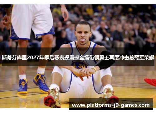 斯蒂芬库里2027年季后赛表现震撼全场带领勇士再度冲击总冠军荣耀 斯蒂芬库里2027年季后赛表现震撼全场带领勇士再度冲击总冠军荣耀