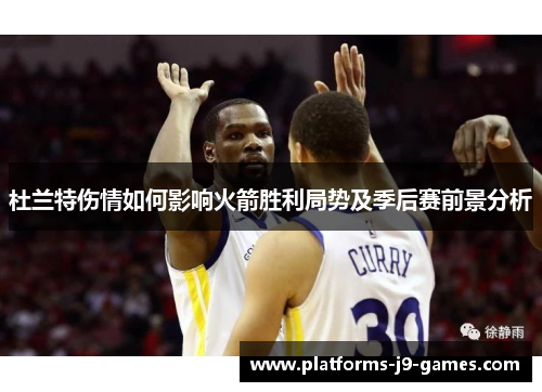 杜兰特伤情如何影响火箭胜利局势及季后赛前景分析 杜兰特伤情如何影响火箭胜利局势及季后赛前景分析