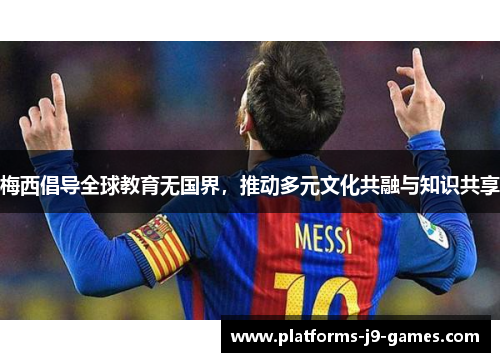梅西倡导全球教育无国界,推动多元文化共融与知识共享 梅西倡导全球教育无国界,推动多元文化共融与知识共享