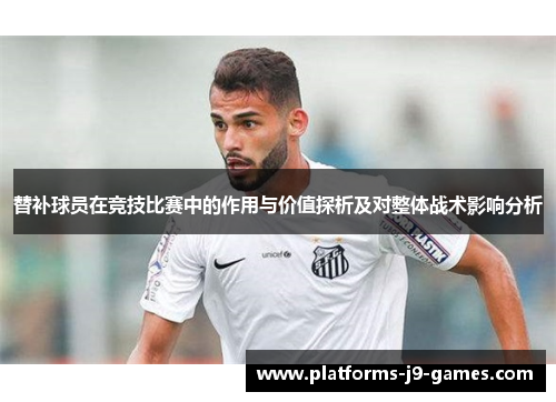 替补球员在竞技比赛中的作用与价值探析及对整体战术影响分析