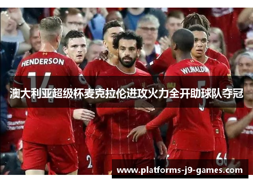 澳大利亚超级杯麦克拉伦进攻火力全开助球队夺冠