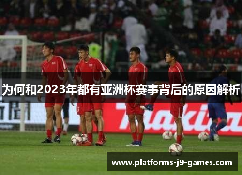 为何和2023年都有亚洲杯赛事背后的原因解析