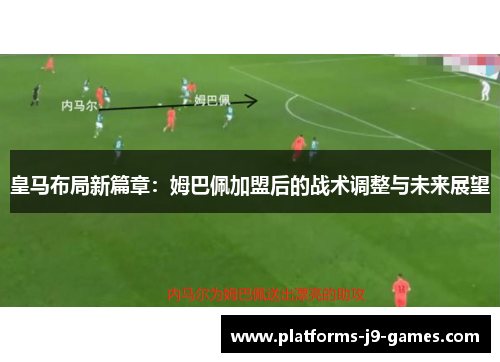 皇马布局新篇章：姆巴佩加盟后的战术调整与未来展望