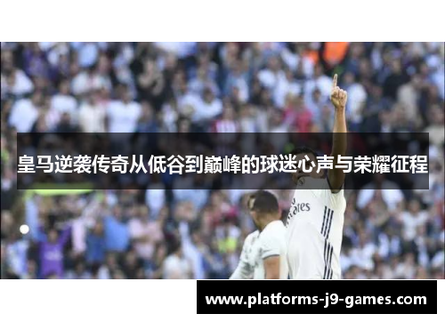 皇马逆袭传奇从低谷到巅峰的球迷心声与荣耀征程 皇马逆袭传奇从低谷到巅峰的球迷心声与荣耀征程