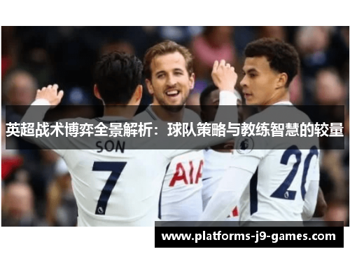 英超战术博弈全景解析：球队策略与教练智慧的较量