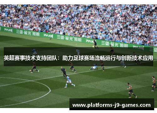 英超赛事技术支持团队：助力足球赛场流畅运行与创新技术应用