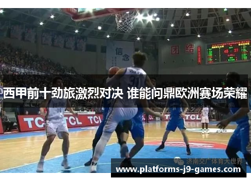 西甲前十劲旅激烈对决 谁能问鼎欧洲赛场荣耀