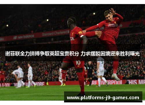 谢菲联全力拼搏争取英超宝贵积分 力求摆脱困境迎来胜利曙光 谢菲联全力拼搏争取英超宝贵积分 力求摆脱困境迎来胜利曙光