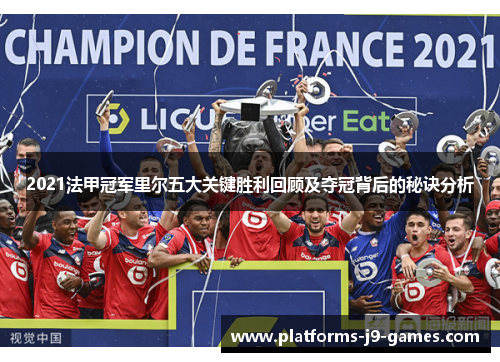 2021法甲冠军里尔五大关键胜利回顾及夺冠背后的秘诀分析 2021法甲冠军里尔五大关键胜利回顾及夺冠背后的秘诀分析