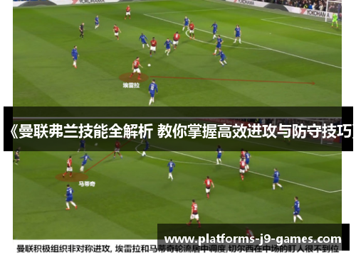 《曼联弗兰技能全解析 教你掌握高效进攻与防守技巧》 《曼联弗兰技能全解析 教你掌握高效进攻与防守技巧》