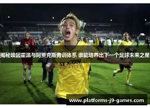 揭秘埃因霍温与阿贾克斯青训体系 谁能培养出下一个足球未来之星