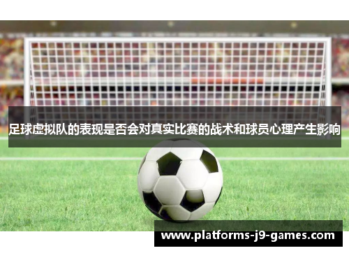 足球虚拟队的表现是否会对真实比赛的战术和球员心理产生影响 足球虚拟队的表现是否会对真实比赛的战术和球员心理产生影响