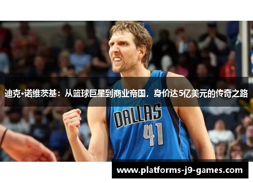 迪克·诺维茨基：从篮球巨星到商业帝国，身价达5亿美元的传奇之路