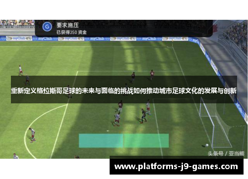 重新定义格拉斯哥足球的未来与面临的挑战如何推动城市足球文化的发展与创新