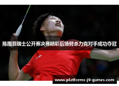 陈雨菲瑞士公开赛决赛精彩后场劈杀力克对手成功夺冠 陈雨菲瑞士公开赛决赛精彩后场劈杀力克对手成功夺冠