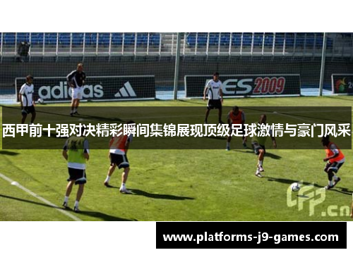 西甲前十强对决精彩瞬间集锦展现顶级足球激情与豪门风采