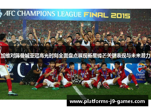 加维对阵曼城亚冠高光时刻全面盘点展现新星锋芒关键表现与未来潜力