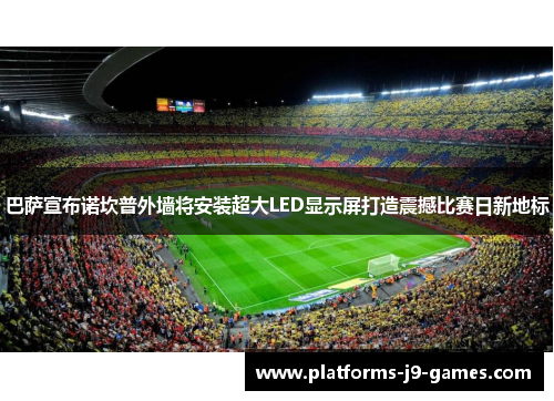 巴萨宣布诺坎普外墙将安装超大LED显示屏打造震撼比赛日新地标 巴萨宣布诺坎普外墙将安装超大LED显示屏打造震撼比赛日新地标