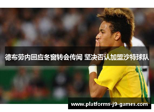 德布劳内回应冬窗转会传闻 坚决否认加盟沙特球队