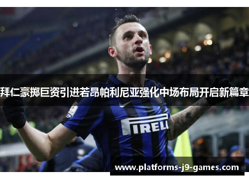 拜仁豪掷巨资引进若昂帕利尼亚强化中场布局开启新篇章