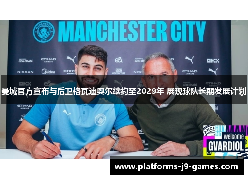 曼城官方宣布与后卫格瓦迪奥尔续约至2029年 展现球队长期发展计划